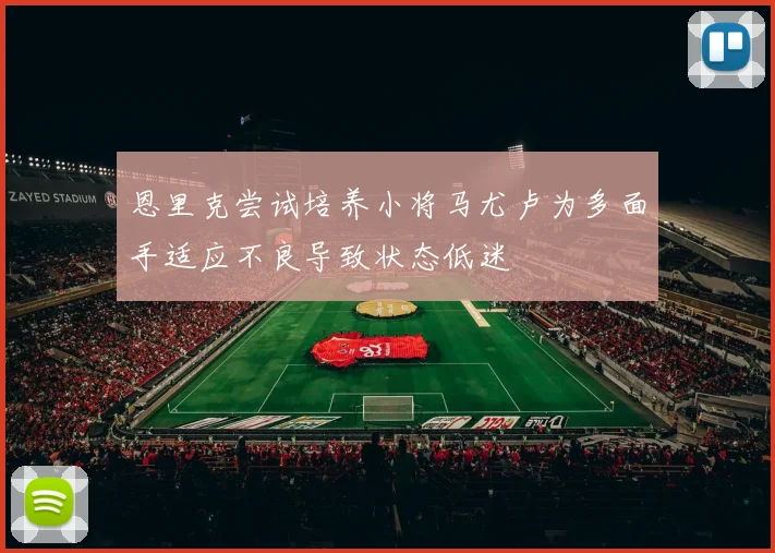 恩里克尝试培养小将马尤卢为多面手适应不良导致状态低迷
