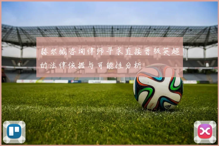 赫尔城咨询律师寻求直接晋级英超的法律依据与可能性分析