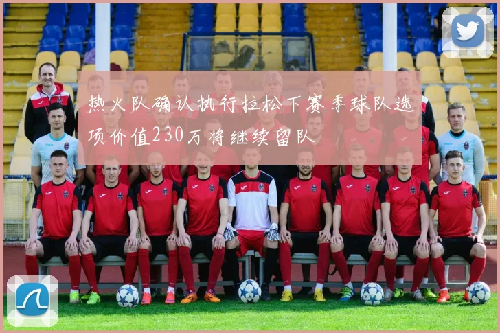 热火队确认执行拉松下赛季球队选项价值230万将继续留队