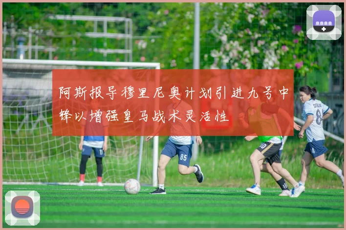 阿斯报导穆里尼奥计划引进九号中锋以增强皇马战术灵活性