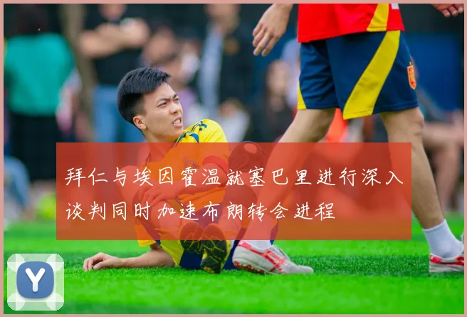 拜仁与埃因霍温就塞巴里进行深入谈判同时加速布朗转会进程