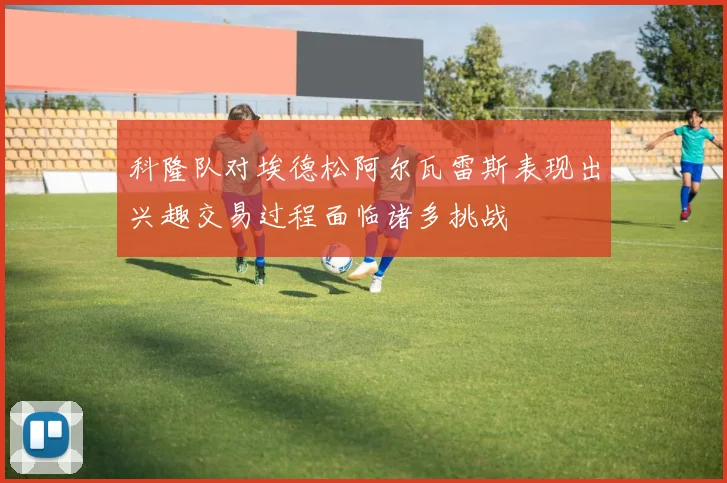 科隆队对埃德松阿尔瓦雷斯表现出兴趣交易过程面临诸多挑战