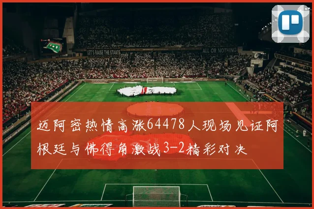 迈阿密热情高涨64478人现场见证阿根廷与佛得角激战3-2精彩对决