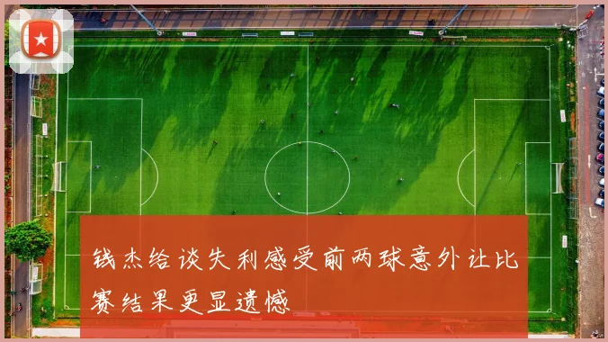钱杰给谈失利感受前两球意外让比赛结果更显遗憾