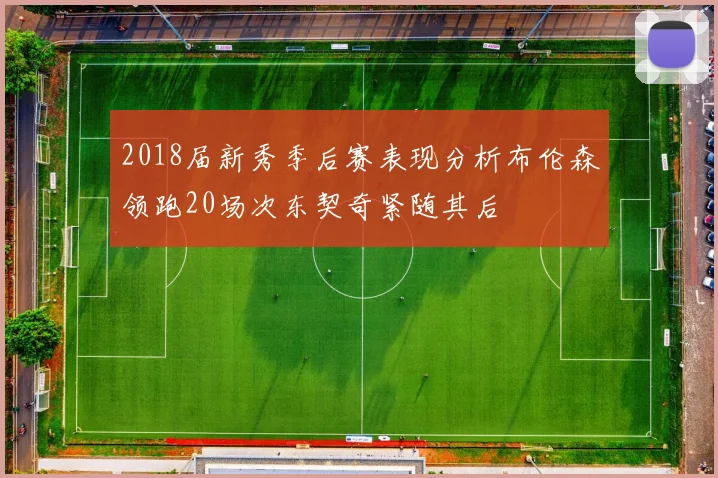 2018届新秀季后赛表现分析布伦森领跑20场次东契奇紧随其后
