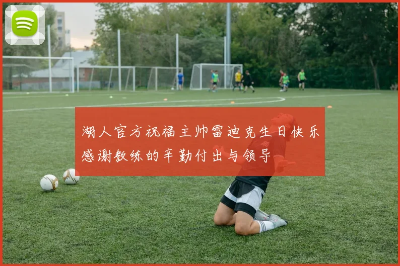 湖人官方祝福主帅雷迪克生日快乐感谢教练的辛勤付出与领导