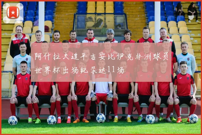 阿什拉夫追平吉安比伊克非洲球员世界杯出场纪录达11场