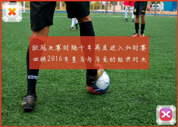 欧冠决赛时隔十年再度进入加时赛回顾2016年皇马与马竞的经典对决